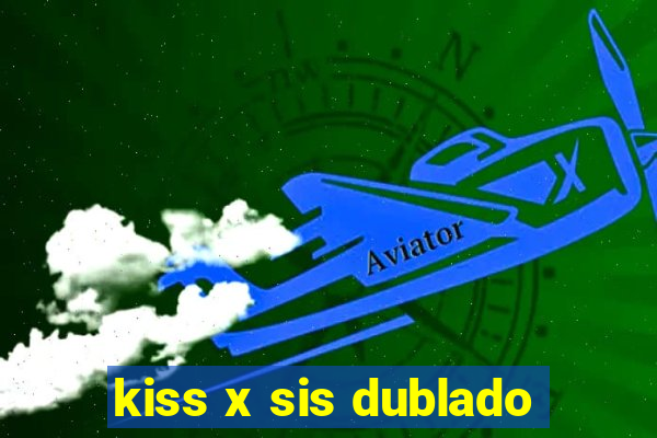 kiss x sis dublado